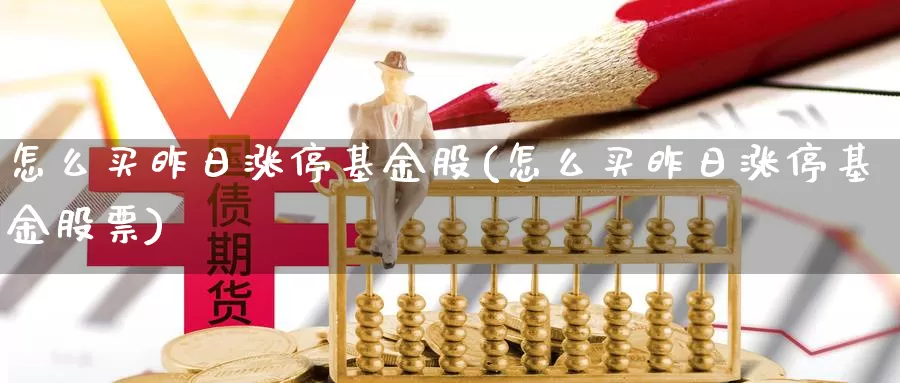 怎么买昨日涨停基金股(怎么买昨日涨停基金股票)_https://www.yicdns.com_基金投资_第1张