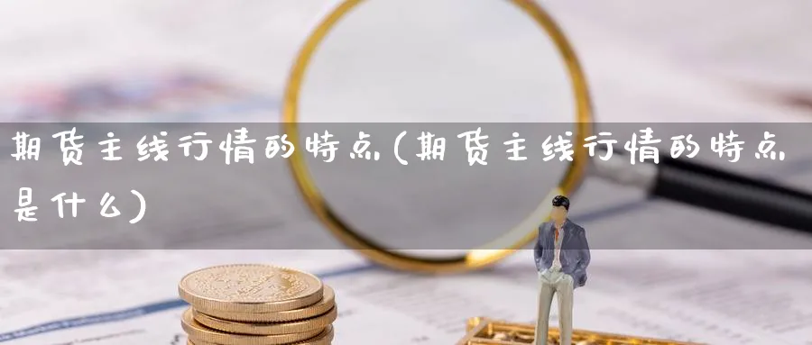 期货主线行情的特点(期货主线行情的特点是什么)_https://www.yicdns.com_期货入门_第1张