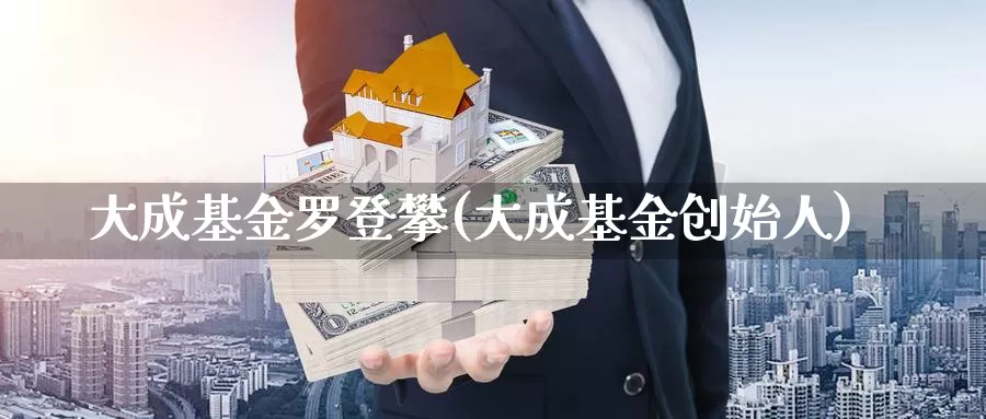 大成基金罗登攀(大成基金创始人)_https://www.yicdns.com_外汇市场_第1张