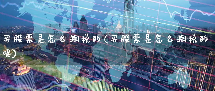 买股票是怎么掏税的(买股票是怎么掏税的呢)_https://www.yicdns.com_期货入门_第1张