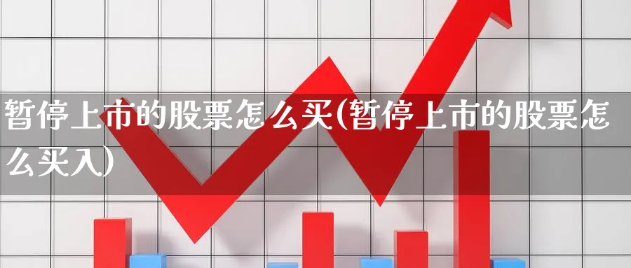 暂停上市的股票怎么买(暂停上市的股票怎么买入)_https://www.yicdns.com_外汇市场_第1张