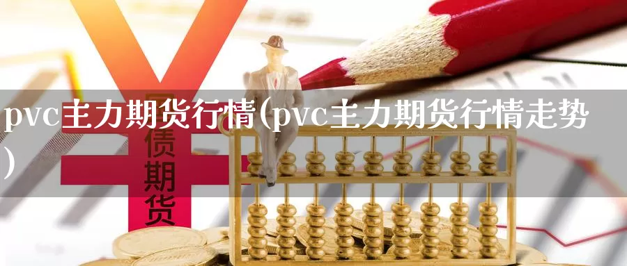 pvc主力期货行情(pvc主力期货行情走势)_https://www.yicdns.com_基金投资_第1张