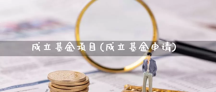 成立基金项目(成立基金申请)_https://www.yicdns.com_外汇市场_第1张