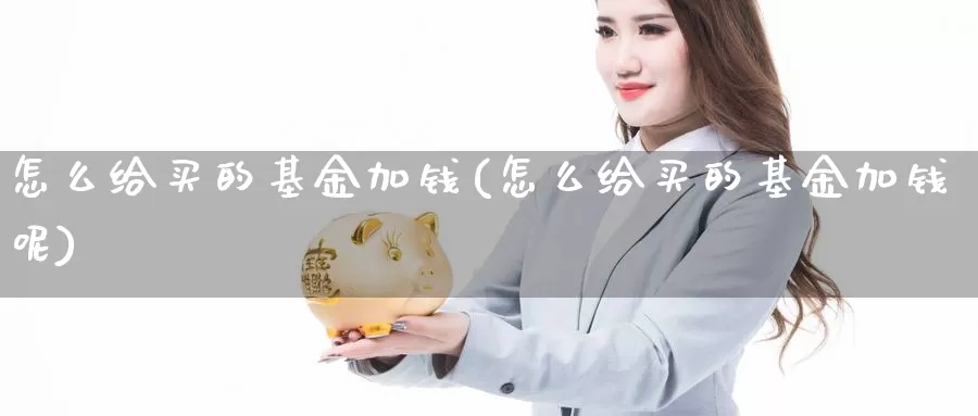 怎么给买的基金加钱(怎么给买的基金加钱呢)_https://www.yicdns.com_基金投资_第1张