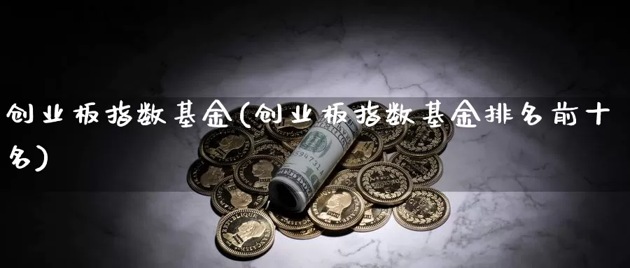 创业板指数基金(创业板指数基金排名前十名)_https://www.yicdns.com_外汇市场_第1张