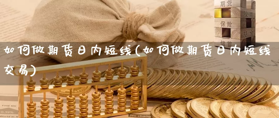 如何做期货日内短线(如何做期货日内短线交易)_https://www.yicdns.com_基金投资_第1张