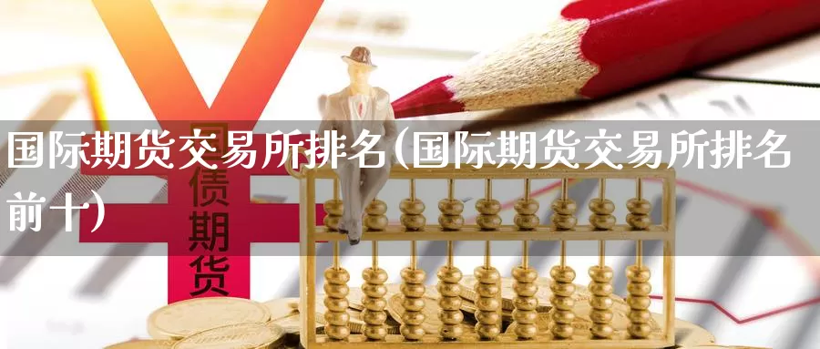 国际期货交易所排名(国际期货交易所排名前十)_https://www.yicdns.com_基金投资_第1张