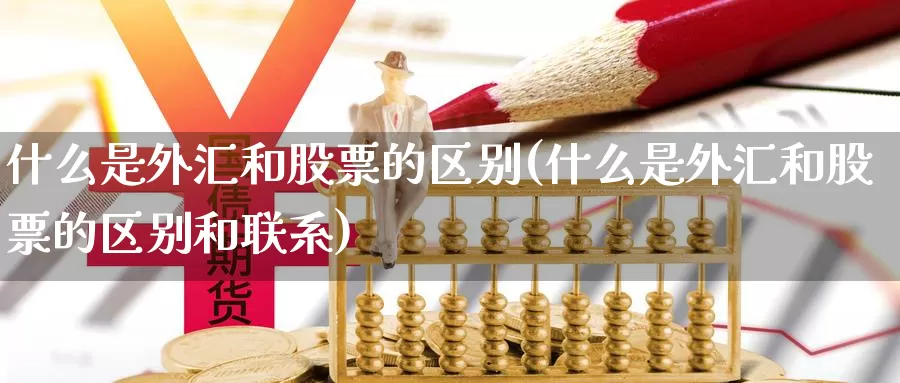 什么是外汇和股票的区别(什么是外汇和股票的区别和联系)_https://www.yicdns.com_外汇市场_第1张