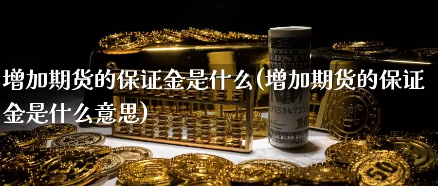 增加期货的保证金是什么(增加期货的保证金是什么意思)_https://www.yicdns.com_期货入门_第1张