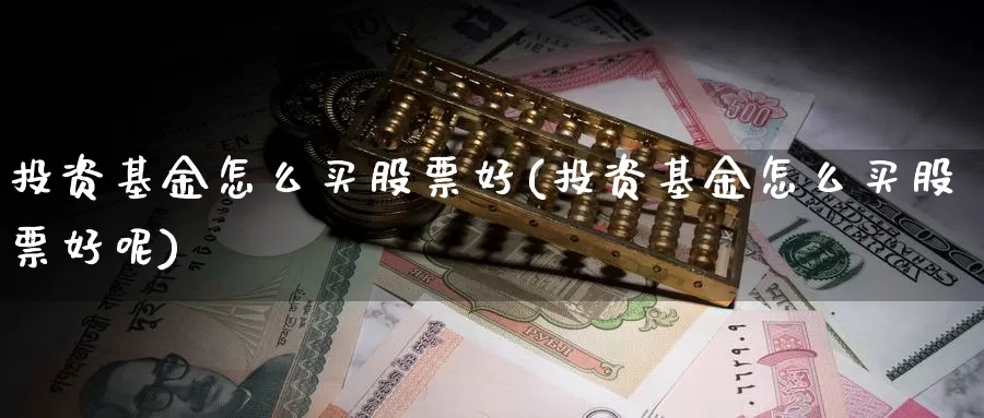 投资基金怎么买股票好(投资基金怎么买股票好呢)_https://www.yicdns.com_基金投资_第1张