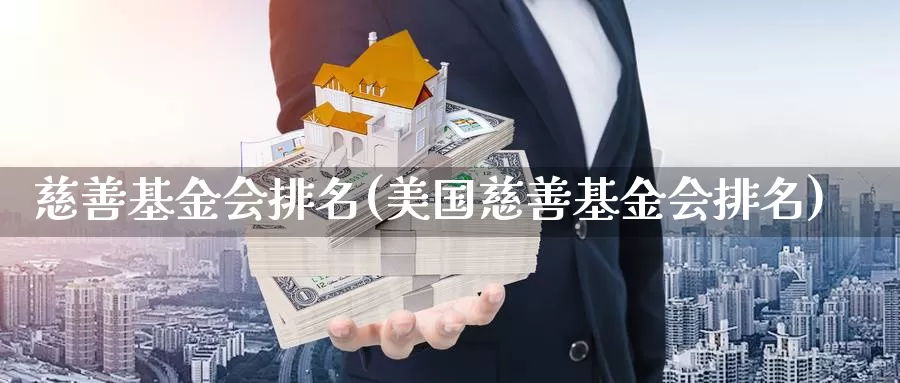 慈善基金会排名(美国慈善基金会排名)_https://www.yicdns.com_外汇市场_第1张