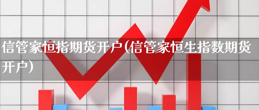 信管家恒指期货开户(信管家恒生指数期货开户)_https://www.yicdns.com_基金投资_第1张