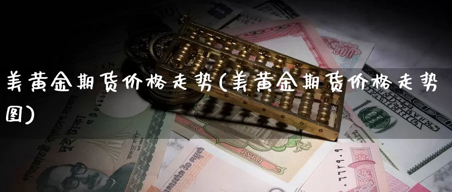 美黄金期货价格走势(美黄金期货价格走势图)_https://www.yicdns.com_基金投资_第1张