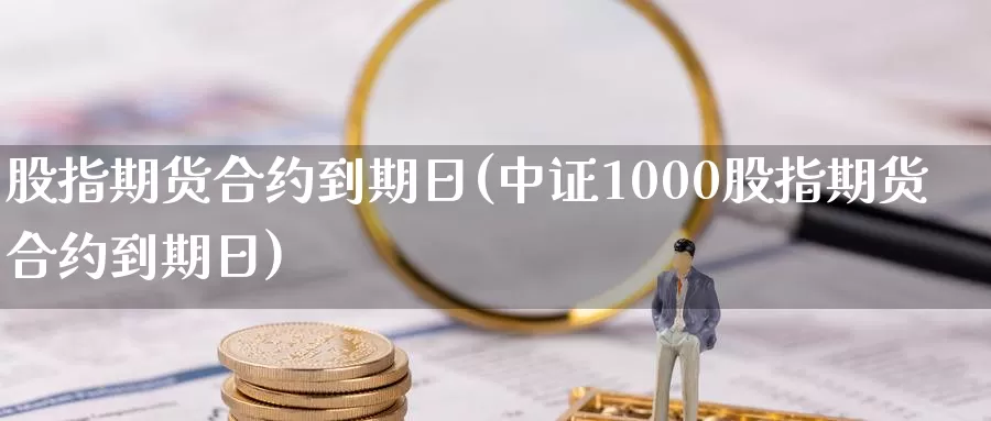 股指期货合约到期日(中证1000股指期货合约到期日)_https://www.yicdns.com_基金投资_第1张