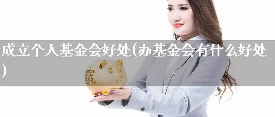 成立个人基金会好处(办基金会有什么好处)_https://www.yicdns.com_外汇市场_第1张