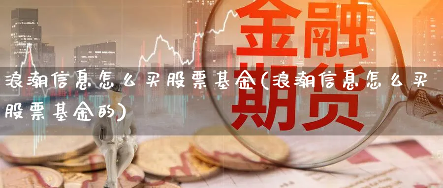 浪潮信息怎么买股票基金(浪潮信息怎么买股票基金的)_https://www.yicdns.com_外汇市场_第1张