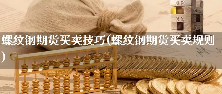 螺纹钢期货买卖技巧(螺纹钢期货买卖规则)_https://www.yicdns.com_基金投资_第1张