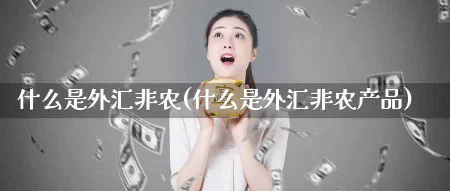 什么是外汇非农(什么是外汇非农产品)_https://www.yicdns.com_外汇市场_第1张