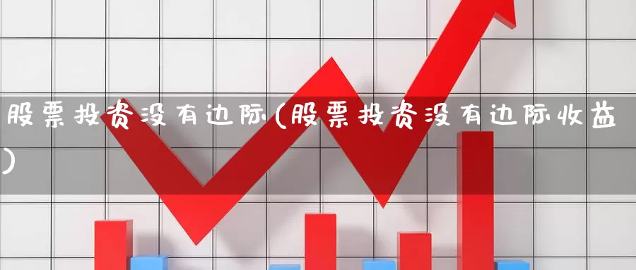 股票投资没有边际(股票投资没有边际收益)_https://www.yicdns.com_股票入门_第1张