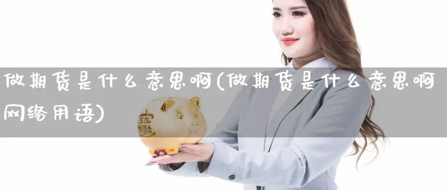 做期货是什么意思啊(做期货是什么意思啊网络用语)_https://www.yicdns.com_基金投资_第1张