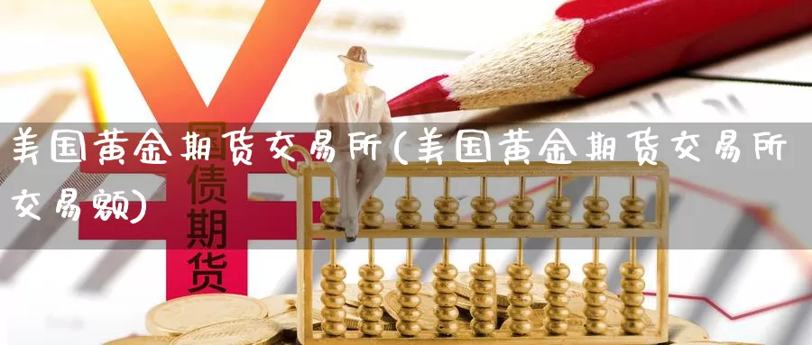 美国黄金期货交易所(美国黄金期货交易所交易额)_https://www.yicdns.com_基金投资_第1张