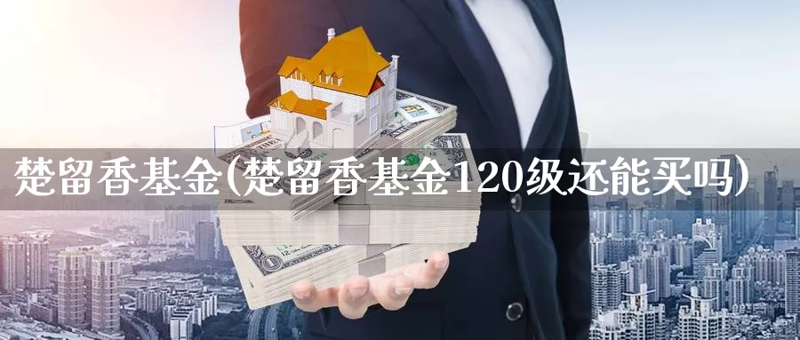 楚留香基金(楚留香基金120级还能买吗)_https://www.yicdns.com_外汇市场_第1张