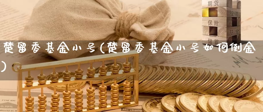 楚留香基金小号(楚留香基金小号如何倒金)_https://www.yicdns.com_外汇市场_第1张