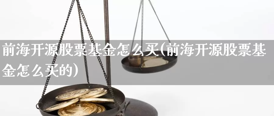 前海开源股票基金怎么买(前海开源股票基金怎么买的)_https://www.yicdns.com_基金投资_第1张