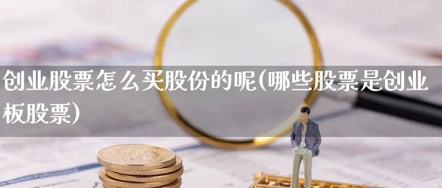 创业股票怎么买股份的呢(哪些股票是创业板股票)_https://www.yicdns.com_国际期货_第1张