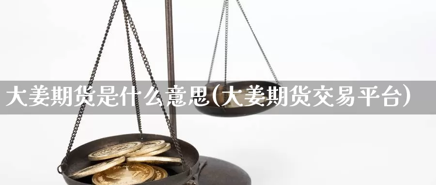 大姜期货是什么意思(大姜期货交易平台)_https://www.yicdns.com_国际期货_第1张