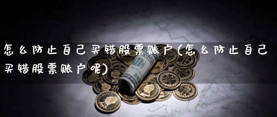 怎么防止自己买错股票账户(怎么防止自己买错股票账户呢)_https://www.yicdns.com_基金投资_第1张