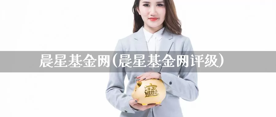 晨星基金网(晨星基金网评级)_https://www.yicdns.com_外汇市场_第1张