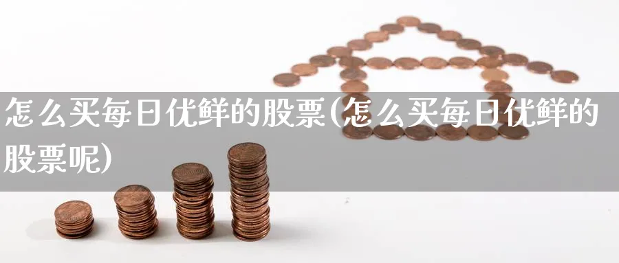 怎么买每日优鲜的股票(怎么买每日优鲜的股票呢)_https://www.yicdns.com_股票入门_第1张