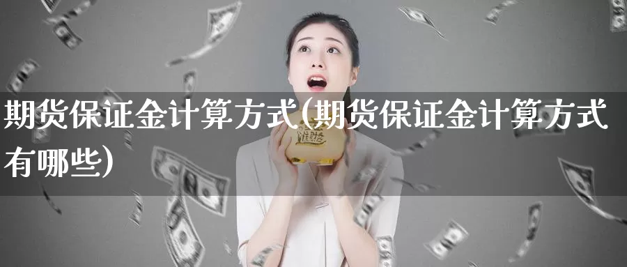 期货保证金计算方式(期货保证金计算方式有哪些)_https://www.yicdns.com_基金投资_第1张