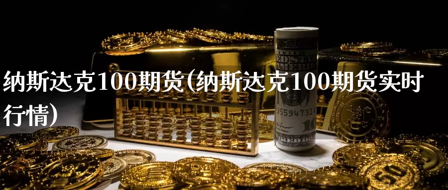 纳斯达克100期货(纳斯达克100期货实时行情)_https://www.yicdns.com_基金投资_第1张