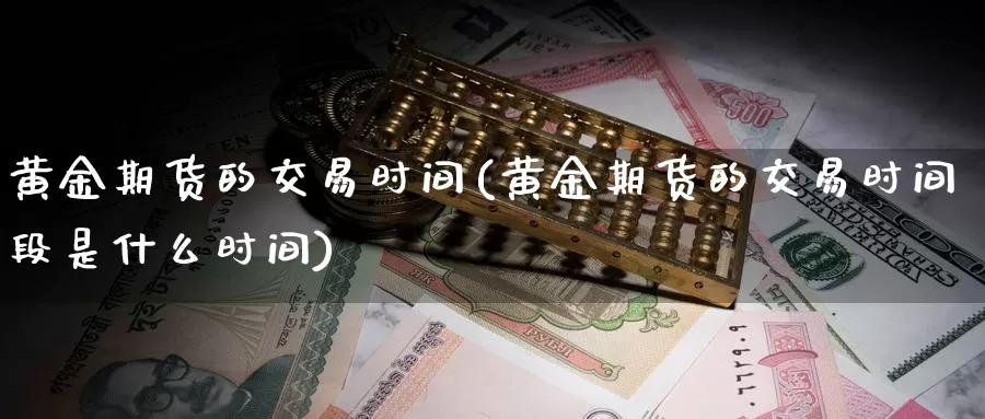 黄金期货的交易时间(黄金期货的交易时间段是什么时间)_https://www.yicdns.com_基金投资_第1张