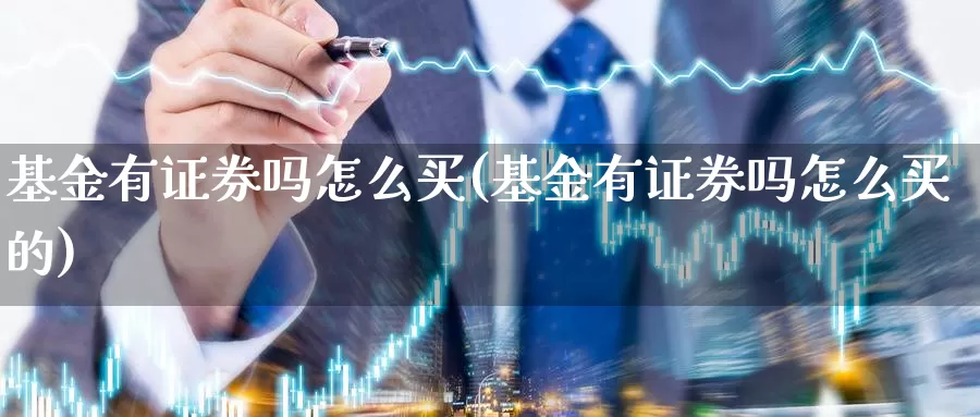 基金有证券吗怎么买(基金有证券吗怎么买的)_https://www.yicdns.com_基金投资_第1张