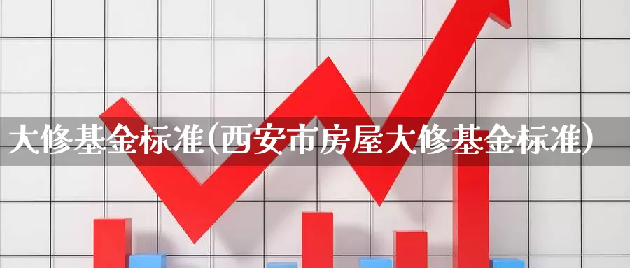 大修基金标准(西安市房屋大修基金标准)_https://www.yicdns.com_外汇市场_第1张