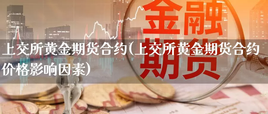 上交所黄金期货合约(上交所黄金期货合约价格影响因素)_https://www.yicdns.com_基金投资_第1张