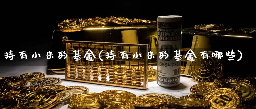 持有小米的基金(持有小米的基金有哪些)_https://www.yicdns.com_外汇市场_第1张