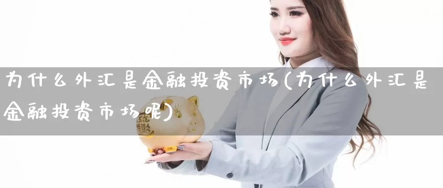 为什么外汇是金融投资市场(为什么外汇是金融投资市场呢)_https://www.yicdns.com_外汇市场_第1张