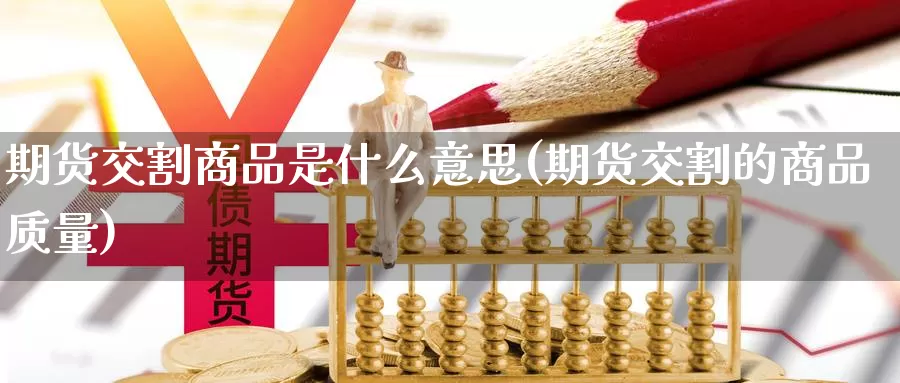 期货交割商品是什么意思(期货交割的商品质量)_https://www.yicdns.com_国际期货_第1张