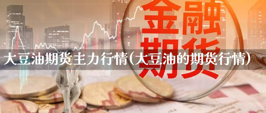 大豆油期货主力行情(大豆油的期货行情)_https://www.yicdns.com_基金投资_第1张