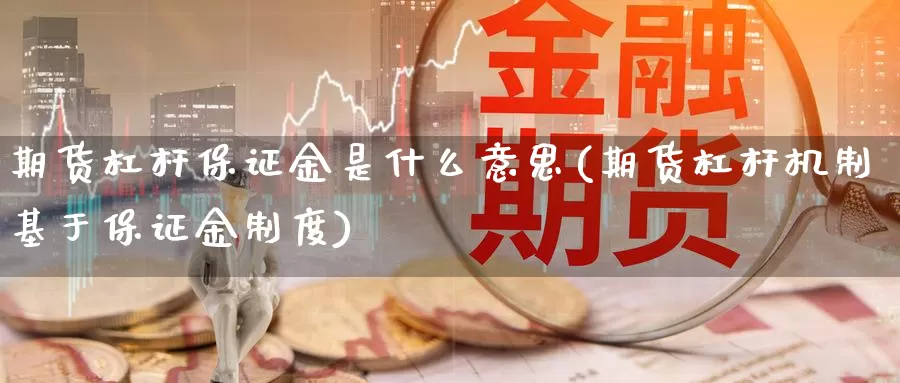 期货杠杆保证金是什么意思(期货杠杆机制基于保证金制度)_https://www.yicdns.com_期货入门_第1张