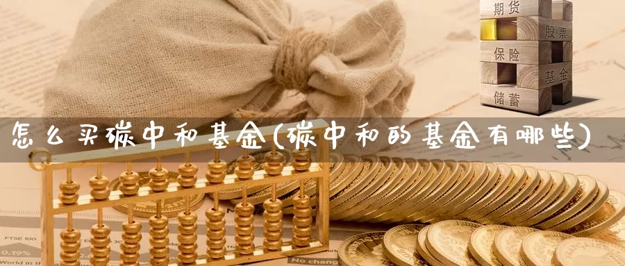 怎么买碳中和基金(碳中和的基金有哪些)_https://www.yicdns.com_基金投资_第1张