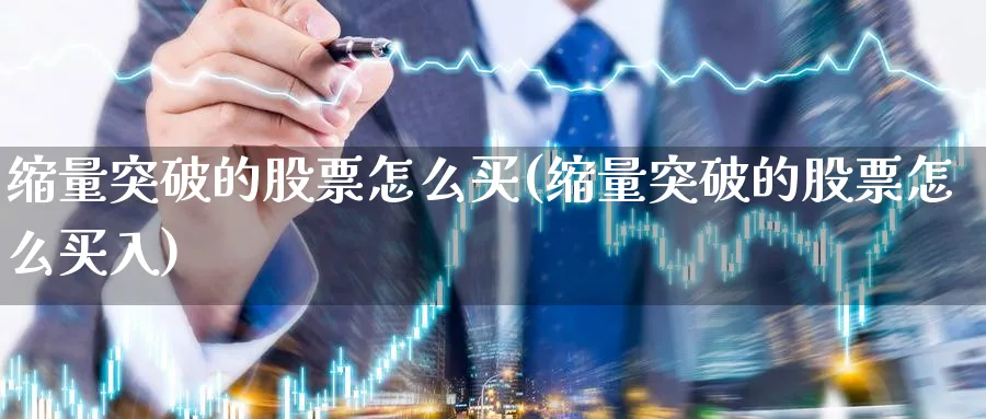 缩量突破的股票怎么买(缩量突破的股票怎么买入)_https://www.yicdns.com_基金投资_第1张