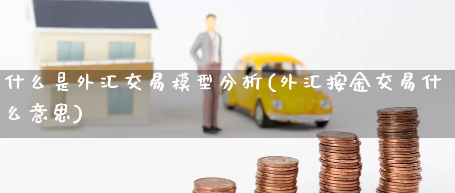 什么是外汇交易模型分析(外汇按金交易什么意思)_https://www.yicdns.com_外汇市场_第1张