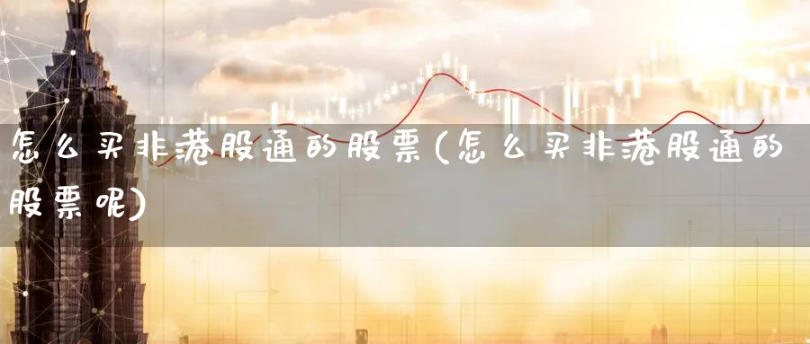 怎么买非港股通的股票(怎么买非港股通的股票呢)_https://www.yicdns.com_股票入门_第1张