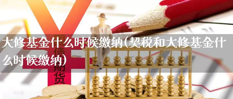 大修基金什么时候缴纳(契税和大修基金什么时候缴纳)_https://www.yicdns.com_外汇市场_第1张