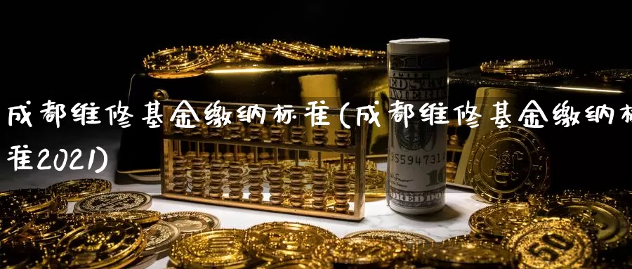 成都维修基金缴纳标准(成都维修基金缴纳标准2021)_https://www.yicdns.com_外汇市场_第1张